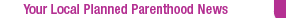 Your Local Planned Parenthood news